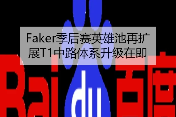 Faker季后赛英雄池再扩展T1中路体系升级在即